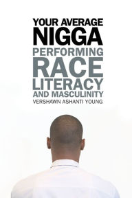 Title: Your Average Nigga: Performing Race, Literacy, and Masculinity, Author: Vershawn Ashanti Young