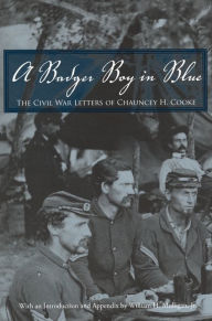 Title: A Badger Boy in Blue: The Civil War Letters of Chauncey H. Cooke, Author: Chauncey H. Cooke