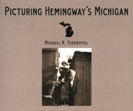Title: Picturing Hemingway's Michigan, Author: Michael R. Federspiel