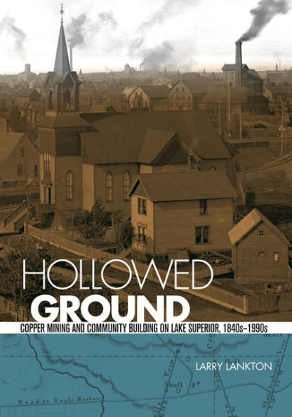 Hollowed Ground: Copper Mining and Community Building on Lake Superior, 1840s-1990s