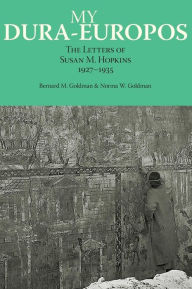 Title: My Dura-Europos: The Letters of Susan M. Hopkins, 1927-1935, Author: Bernard M. Goldman