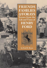 Title: Friends, Families & Forays: Scenes from the Life and Times of Henry Ford, Author: Ford R. Bryan