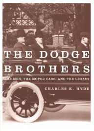 Title: The Dodge Brothers: The Men, the Motor Cars, and the Legacy, Author: Charles K. Hyde