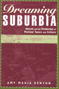 Title: Dreaming Suburbia: Detroit and the Production of Postwar Space and Culture, Author: Amy Maria Kenyon