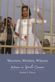 Title: Warriors, Witches, Whores: Women in Israeli Cinema, Author: Rachel S. Harris
