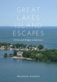 Title: Great Lakes Island Escapes: Ferries and Bridges to Adventure, Author: Maureen Dunphy