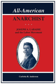 Title: All-American Anarchist: Joseph A. Labadie and the Labor Movement, Author: Carlotta Anderson