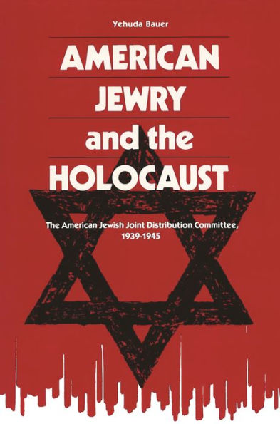 American Jewry and the Holocaust: The American Jewish Joint Distribution Committee, 1939-1945