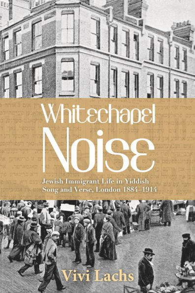 Whitechapel Noise: Jewish Immigrant Life in Yiddish Song and Verse, London 1884-1914