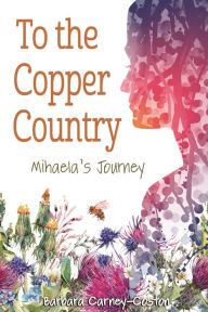 Title: To the Copper Country: Mihaela's Journey, Author: Barbara Carney-Coston