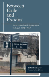 Title: Between Exile and Exodus: Argentinian Jewish Immigration to Israel, 1948-1967, Author: Sebastian Klor