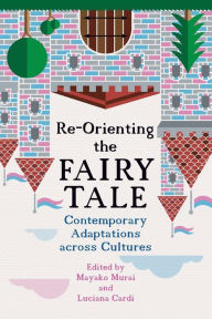 Title: Re-Orienting the Fairy Tale: Contemporary Adaptations Across Cultures, Author: Mayako Murai