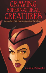 Title: Craving Supernatural Creatures: German Fairy-Tale Figures in American Pop Culture, Author: Claudia Schwabe