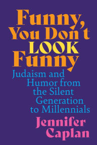 Title: Funny, You Don't Look Funny: Judaism and Humor from the Silent Generation to Millennials, Author: Jennifer Caplan