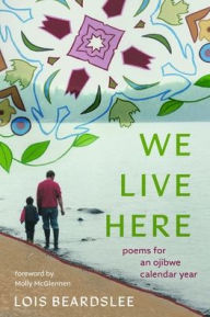 Title: We Live Here: Poems for an Ojibwe Calendar Year, Author: Lois Beardslee