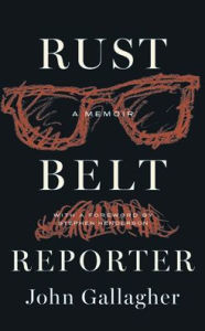 Title: Rust Belt Reporter: A Memoir, Author: John Gallagher