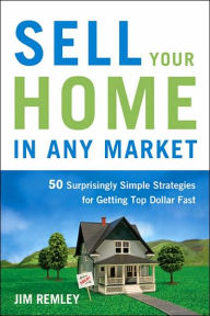 Title: Sell Your Home in Any Market: 50 Surprisingly Simple Strategies for Getting Top Dollar Fast, Author: Jim Remley