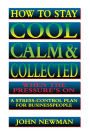 How to Stay Cool, Calm and Collected When the Pressure's On: A Stress-Control Plan for Business People
