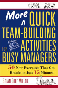 Title: More Quick Team-Building Activities for Busy Managers: 50 New Exercises That Get Results in Just 15 Minutes, Author: Brian Miller