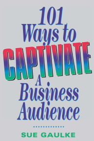 Title: 101 Ways to Captivate a Business Audience, Author: Sue GAULKE