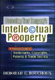 Protecting Your Company's Intellectual Property: A Practical Guide to Trademarks,Copyrights,Patents and Trade Secrets
