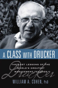Title: A Class with Drucker: The Lost Lessons of the World's Greatest Management Teacher, Author: William Cohen