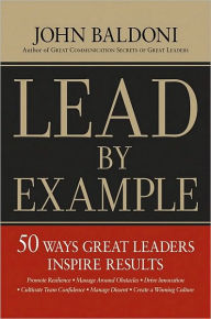 Lead by Example: 50 Ways Great Leaders Inspire Results