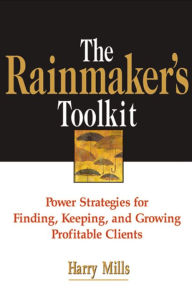 Title: The Rainmaker's Toolkit: Power Strategies for Finding, Keeping, and Growing Profitable Clients, Author: Harry Mills
