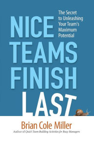 Title: Nice Teams Finish Last: The Secret to Unleashing Your Team's Maximum Potential, Author: Brian Miller