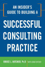 An Insider's Guide to Building a Successful Consulting Practice