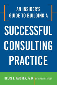 Title: An Insider's Guide to Building a Successful Consulting Practice, Author: Bruce Katcher