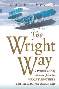 Title: Wright Way: 7 Problem-Solving Principles from the Wright Brothers That Can Make Your Business Soar, Author: Mark EPPLER
