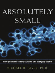 Title: Absolutely Small: How Quantum Theory Explains Our Everyday World, Author: Michael D. Fayer