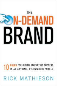 The On-Demand Brand: 10 Rules for Digital Marketing Success in an Anytime, Everywhere World