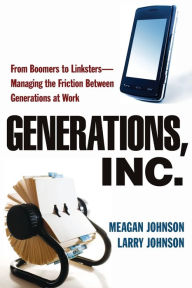 Title: Generations, Inc.: From Boomers to Linksters--Managing the Friction Between Generations at Work, Author: Meagan Johnson