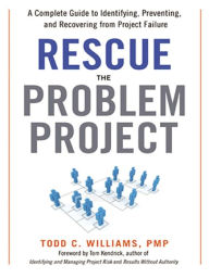 Title: Rescue the Problem Project: A Complete Guide to Identifying, Preventing, and Recovering from Project Failure, Author: Todd Williams