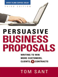 Title: Persuasive Business Proposals: Writing to Win More Customers, Clients, & Contracts, Author: Tom Sant
