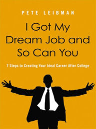 Title: I Got My Dream Job and So Can You: 7 Steps to Creating Your Ideal Career After College, Author: Pete Leibman