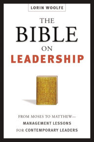 Title: The Bible on Leadership: From Moses to Matthew -- Management Lessons for Contemporary Leaders, Author: Lorin WOOLFE