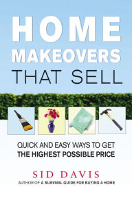 Title: Home Makeovers That Sell: Quick and Easy Ways to Get the Highest Possible Price, Author: Sid Davis