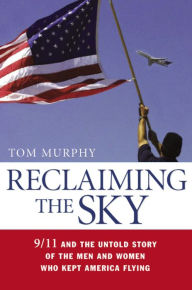 Title: Reclaiming the Sky: 9/11 and the Untold Story of the Men and Women Who Kept America Flying, Author: Tom Murphy