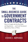 The Small-Business Guide to Government Contracts: How to Comply with the Key Rules and Regulations . . . and Avoid Terminated Agreements, Fines, or Worse