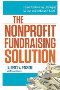 The Nonprofit Fundraising Solution: Powerful Revenue Strategies to Take You to the Next Level