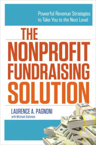 Title: The Nonprofit Fundraising Solution: Powerful Revenue Strategies to Take You to the Next Level, Author: Laurence Pagnoni