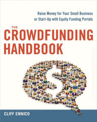 Title: The Crowdfunding Handbook: Raise Money for Your Small Business or Start-Up with Equity Funding Portals, Author: Cliff Ennico