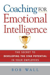 Title: Coaching for Emotional Intelligence: The Secret to Developing the Star Potential in Your Employees, Author: Bob WALL