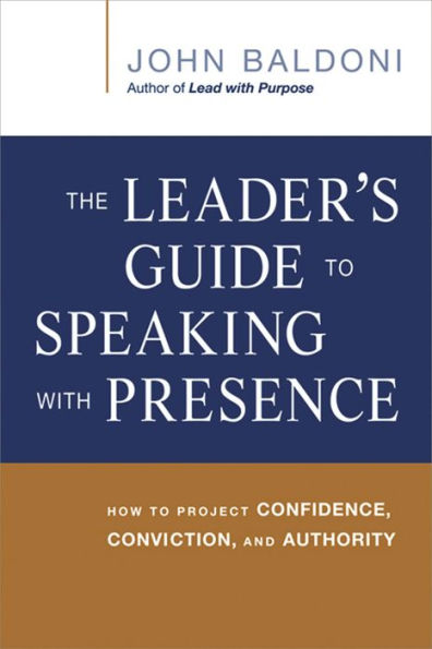 The Leader's Guide to Speaking with Presence: How to Project Confidence, Conviction, and Authority