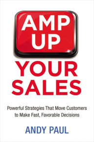 Title: Amp Up Your Sales: Powerful Strategies That Move Customers to Make Fast, Favorable Decisions, Author: Andy Paul