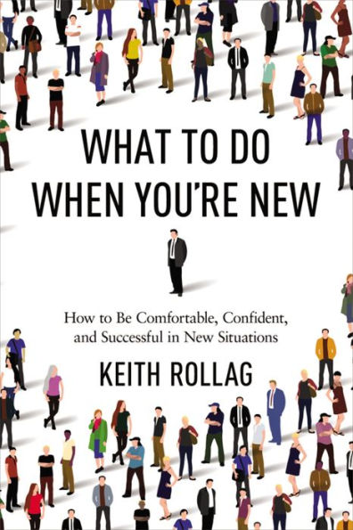 What to Do When You're New: How to Be Comfortable, Confident, and Successful in New Situations