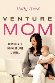 Title: Venture Mom: From Idea to Income in Just 12 Weeks, Author: Holly Hurd